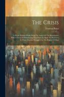 The Crisis: A Work Written While With The Army Of The Revolution, With A View Of Stimulating That Patriotic Band To Persevere In T di Thomas Paine edito da LEGARE STREET PR