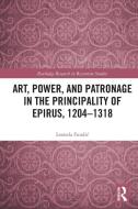 Art, Power, And Patronage In The Principality Of Epirus, 1204–1318 di Leonela Fundic edito da Taylor & Francis Ltd