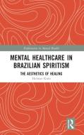 Mental Healthcare In Brazilian Spiritism: The Aesthetics Of Healing di Helmar Kurz edito da Taylor & Francis Ltd