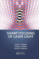 Sharp Focusing Of Laser Light di Victor V. Kotlyar, Sergei Stafeev, Anton Nalimov edito da Taylor & Francis Ltd