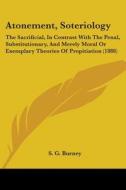 Atonement, Soteriology: The Sacrificial, in Contrast with the Penal, Substitutionary, and Merely Moral or Exemplary Theories of Propitiation ( di S. G. Burney edito da Kessinger Publishing