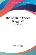 The Works of Francis Bragge V2 (1833) di Francis Bragge edito da Kessinger Publishing