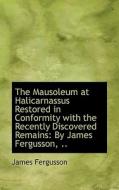 The Mausoleum At Halicarnassus Restored In Conformity With The Recently Discovered Remains di James Fergusson edito da Bibliolife