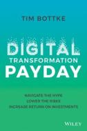 Digital Transformation Payday: Navigate The Hype, Lower The Risks, Accelerate Return On Investments di T Bottke edito da John Wiley & Sons Inc