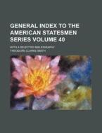 General Index to the American Statesmen Series Volume 40; With a Selected Bibliography di Theodore Clarke Smith edito da Rarebooksclub.com