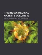 The Indian Medical Gazette Volume 39 di John Wallace Dick Megaw edito da Rarebooksclub.com