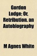 Gordon Lodge; Or, Retribution. An Autobi di M. Agnes White edito da General Books