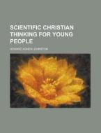Scientific Christian Thinking For Young di Howard Agnew Johnson, Howard Agnew Johnston edito da Rarebooksclub.com