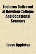 Lectures Delivered At Bowdoin College; And Occasional Sermons di Jesse Appleton edito da General Books Llc