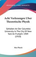 Acht Vorlesungen Uber Theoretische Physik: Gehalten an Der Columbia University in the City of New York Im Fruhjahr 1909 (1910) di Max Planck edito da Kessinger Publishing