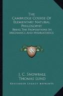 The Cambridge Course of Elementary Natural Philosophy: Being the Propositions in Mechanics and Hydrostatics di J. C. Snowball edito da Kessinger Publishing