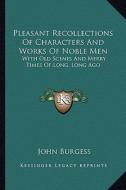 Pleasant Recollections of Characters and Works of Noble Men: With Old Scenes and Merry Times of Long, Long Ago di John Burgess edito da Kessinger Publishing