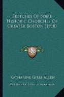 Sketches of Some Historic Churches of Greater Boston (1918) di Katharine Gibbs Allen edito da Kessinger Publishing