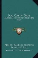 Log Cabin Days: American History for Beginners (1921) di Albert Franklin Blaisdell, Francis K. Ball edito da Kessinger Publishing