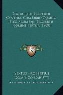 Sex. Aurelii Propertii Cynthia, Cum Libro Quarto Elegiarum Qui Propertii Nomine Fertur (1869) di Sextus Propertius edito da Kessinger Publishing