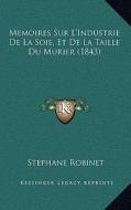 Memoires Sur L'Industrie de La Soie, Et de La Taille Du Murier (1843) di Stephane Robinet edito da Kessinger Publishing
