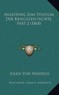 Anleitung Zum Studium Der Kriegsgeschichte, Part 2 (1868) di Julius Von Hardegg edito da Kessinger Publishing