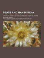 Beast And Man In India; A Popular Sketch Of Indian Animals In Their Relations With The People di John Lockwood Kipling edito da Theclassics.us