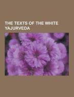 The Texts Of The White Yajurveda di Anonymous edito da Theclassics.us