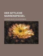 Der Sittliche Narrenspiegel di Johannes Geiler Von Kaysersberg edito da Rarebooksclub.com