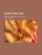 Earth and Sea; From the French of Louis Figuier di Louis Figuier edito da Rarebooksclub.com