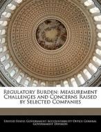 Regulatory Burden: Measurement Challenges And Concerns Raised By Selected Companies edito da Bibliogov