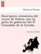 Descripcicn Economica Del Reyno De Galicia, Por La Junta De Gobierno Del R Consulado De La Coruña. di Jose Lucas Labrada edito da British Library, Historical Print Editions