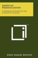 American Pronunciation: A Textbook of Phonetics for Students of English di John Samuel Kenyon edito da Literary Licensing, LLC