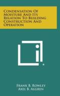 Condensation of Moisture and Its Relation to Building Construction and Operation di Frank B. Rowley, Axel B. Algren, Clarence E. Lund edito da Literary Licensing, LLC