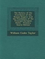 History of the Overthrow of the Roman Empire: And the Foundation of the Principal European States di William Cooke Taylor edito da Nabu Press