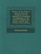 History of the House of Austria: From the Foundation of the Monarchy by Rhodolph of Hapsburgh, to the Death of Leopold, the Second: 1218 to 1792 di Anonymous edito da Nabu Press