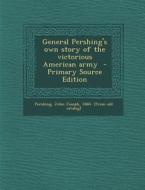 General Pershing's Own Story of the Victorious American Army - Primary Source Edition edito da Nabu Press