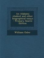 An Alabama Student and Other Biographical Essays - Primary Source Edition di William Osler edito da Nabu Press