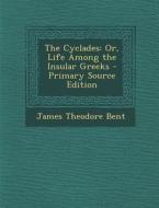 The Cyclades: Or, Life Among the Insular Greeks - Primary Source Edition di James Theodore Bent edito da Nabu Press