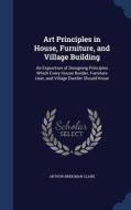 Art Principles In House, Furniture, And Village Building di Arthur Bridgman Clark edito da Sagwan Press