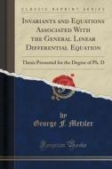 Invariants And Equations Associated With The General Linear Differential Equation di George F Metzler edito da Forgotten Books
