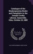 Catalogue Of The Shakespearian Books And Pamphlets In The Joseph Crosby Library, Zanesville, Ohio, October 10, 1885 di Isaac Newton Demmon, Joseph Crosby edito da Palala Press