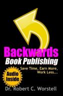 Backwards Book Publishing di Robert C. Worstell edito da Lulu.com