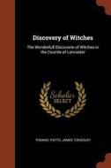 Discovery of Witches: The Wonderfull Discoverie of Witches in the Countie of Lancaster di Thomas Potts, James Crossley edito da CHIZINE PUBN