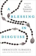 A Blessing in Disguise: Miracles of the Seven Sorrows Rosary di Immaculée Ilibagiza edito da HAY HOUSE
