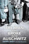 The Man Who Broke into Auschwitz di Denis Avey, Rob Broomby edito da Hodder & Stoughton
