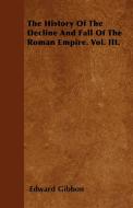 The History Of The Decline And Fall Of The Roman Empire. Vol. III. di Edward Gibbon edito da Buck Press