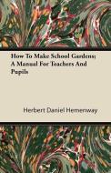 How To Make School Gardens; A Manual For Teachers And Pupils di Herbert Daniel Hemenway edito da Stokowski Press
