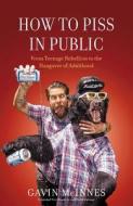 How to Piss in Public: From Teenage Rebellion to the Hangover of Adulthood di Gavin McInnes edito da Scribner Book Company