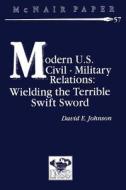 Modern U.S. Civil-Military Relations: Wielding the Terrible Swift Sword di David E. Johnson edito da Createspace