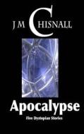 Apocalypse: Five Dystopian Stories di J. M. Chisnall edito da Createspace