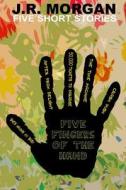 Five Fingers of the Hand di J. R. Morgan edito da Createspace