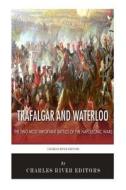 Trafalgar and Waterloo: The Two Most Important Battles of the Napoleonic Wars di Charles River Editors edito da Createspace