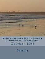 Customs Broker Exam Answered Questions and Explanations: October 2012 di Sam Lu edito da Createspace