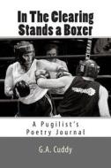 In the Clearing Stands a Boxer: A Pugilist's Poetry Journal di G. a. Cuddy edito da Createspace